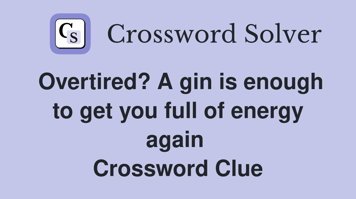 Overtired? A gin is enough to get you full of energy again  Crossword Clue