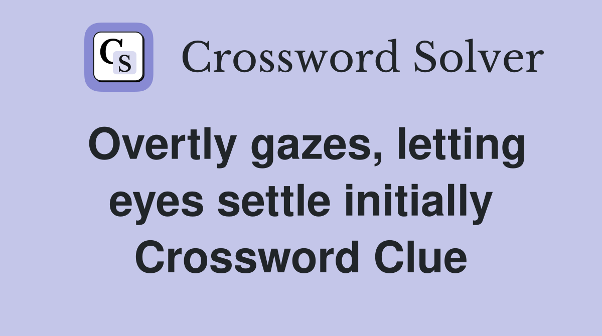 Overtly gazes, letting eyes settle initially Crossword Clue