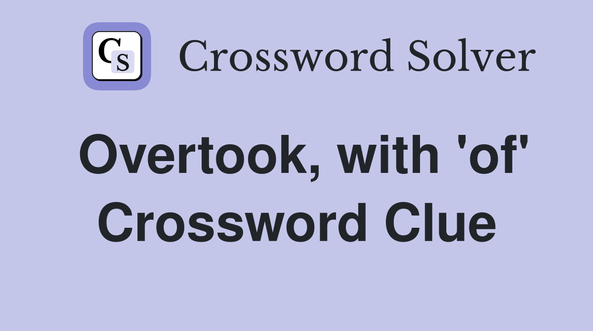 Overtook, with 'of' Crossword Clue