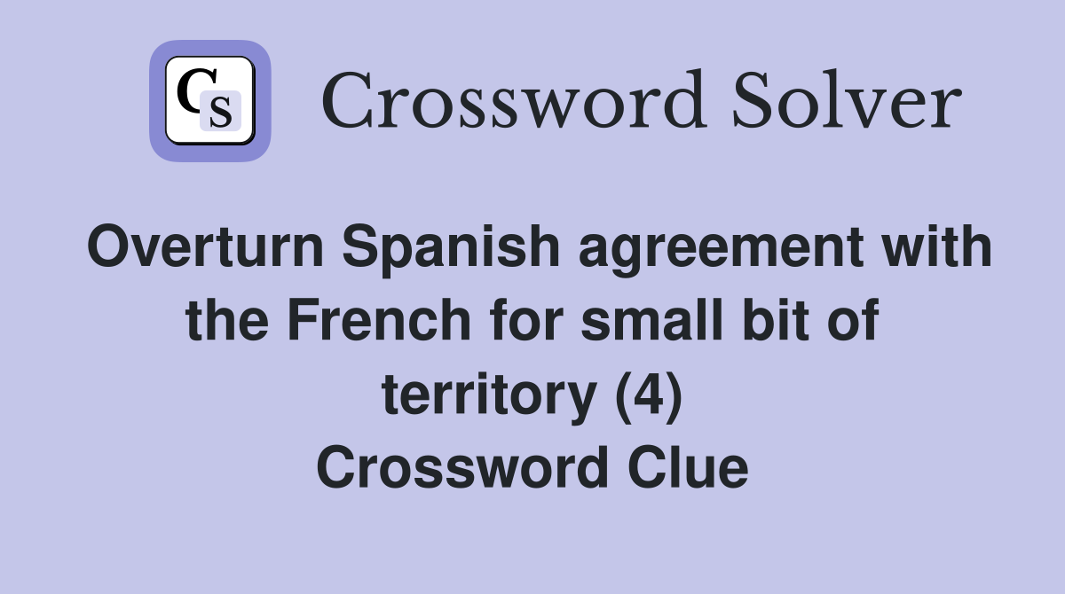 Overturn Spanish agreement with the French for small bit of territory (4) Crossword Clue
