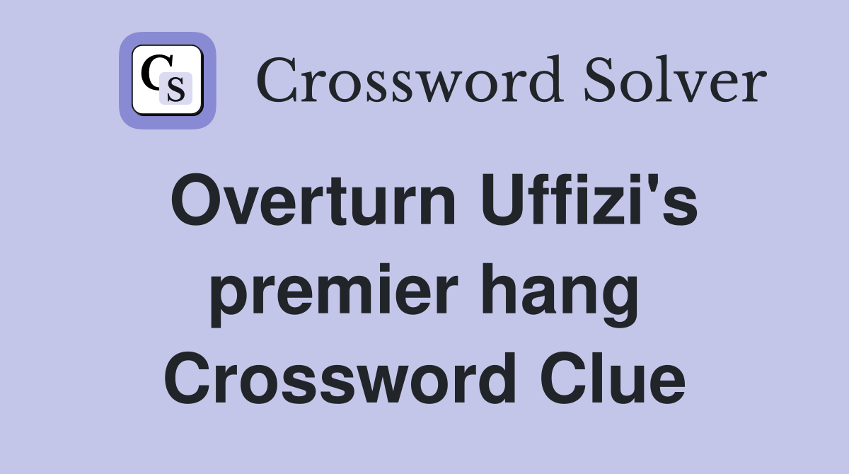 Overturn Uffizi's premier hang Crossword Clue