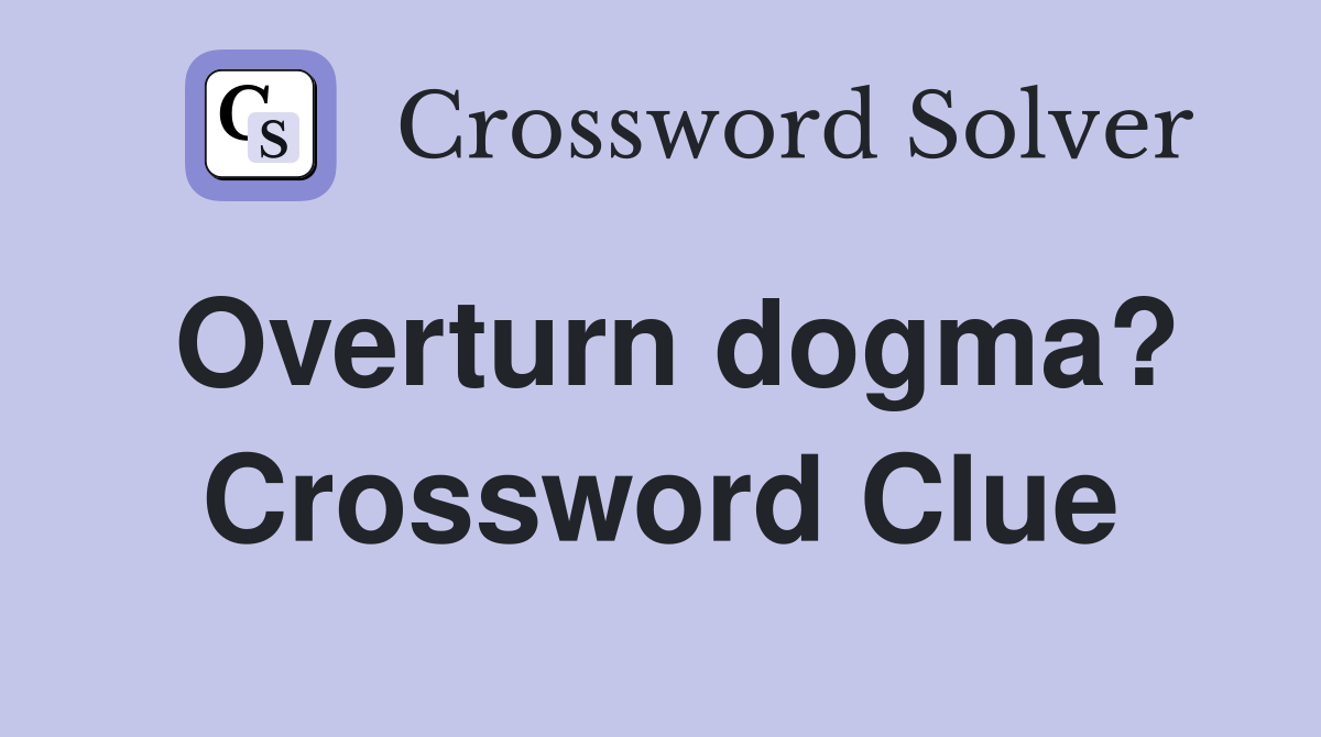 Overturn dogma? Crossword Clue