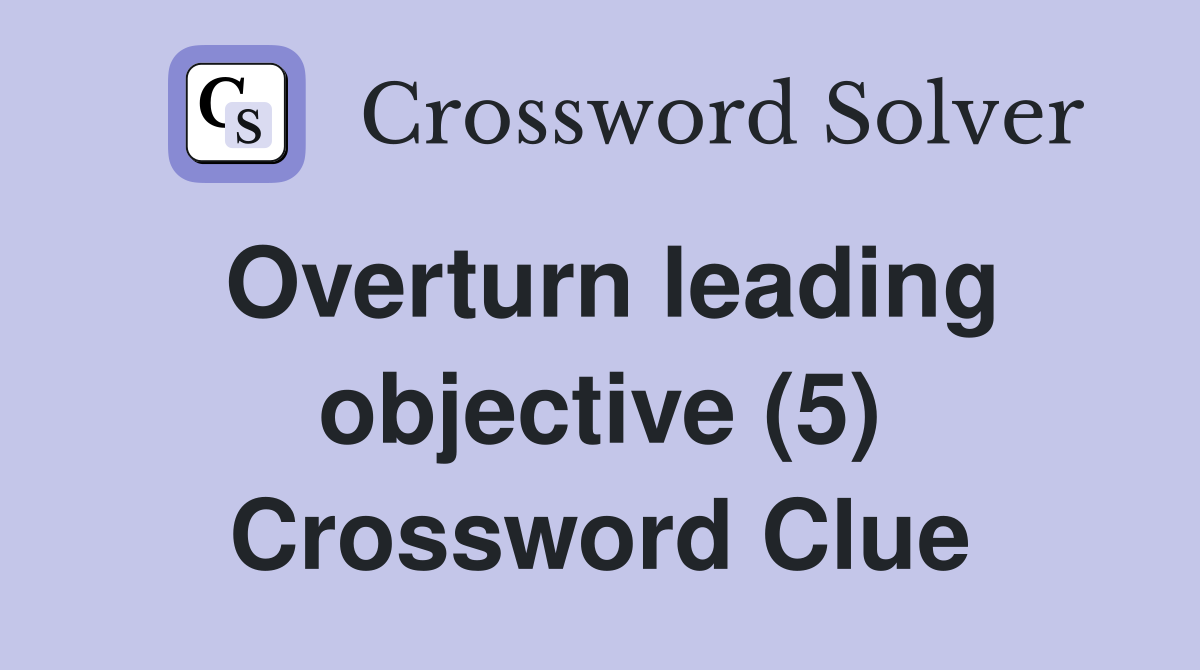 Overturn leading objective (5) Crossword Clue