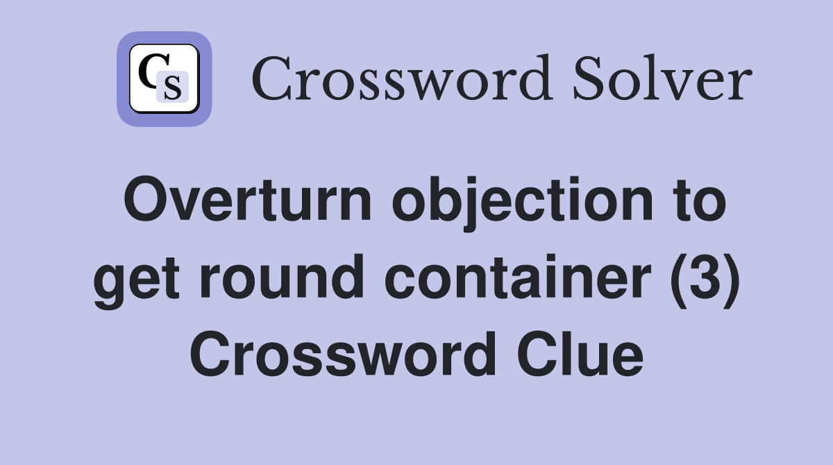 Overturn objection to get round container (3) Crossword Clue