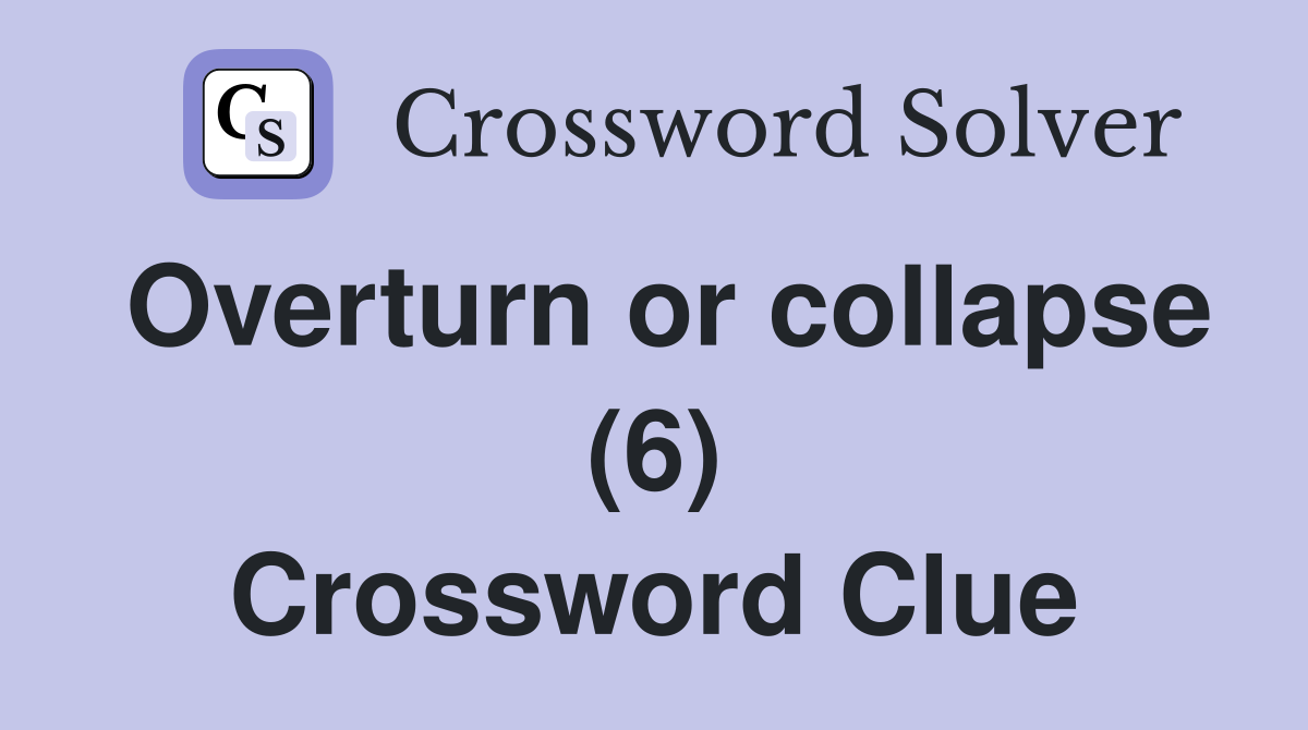 Overturn or collapse (6) Crossword Clue