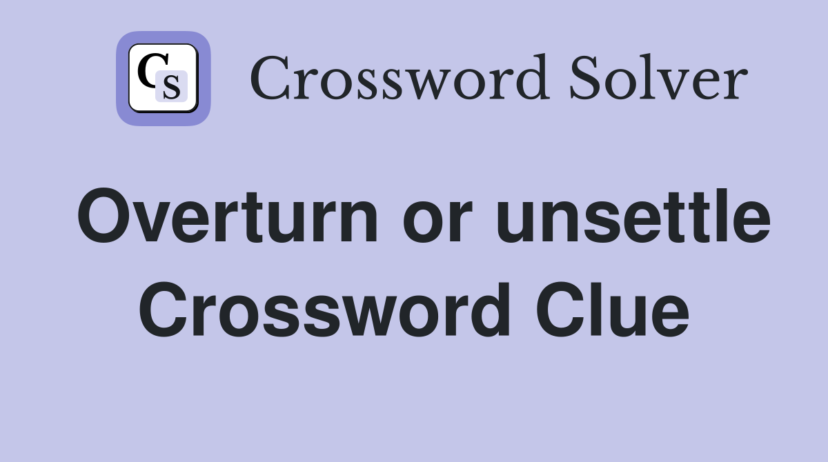 Overturn or unsettle Crossword Clue