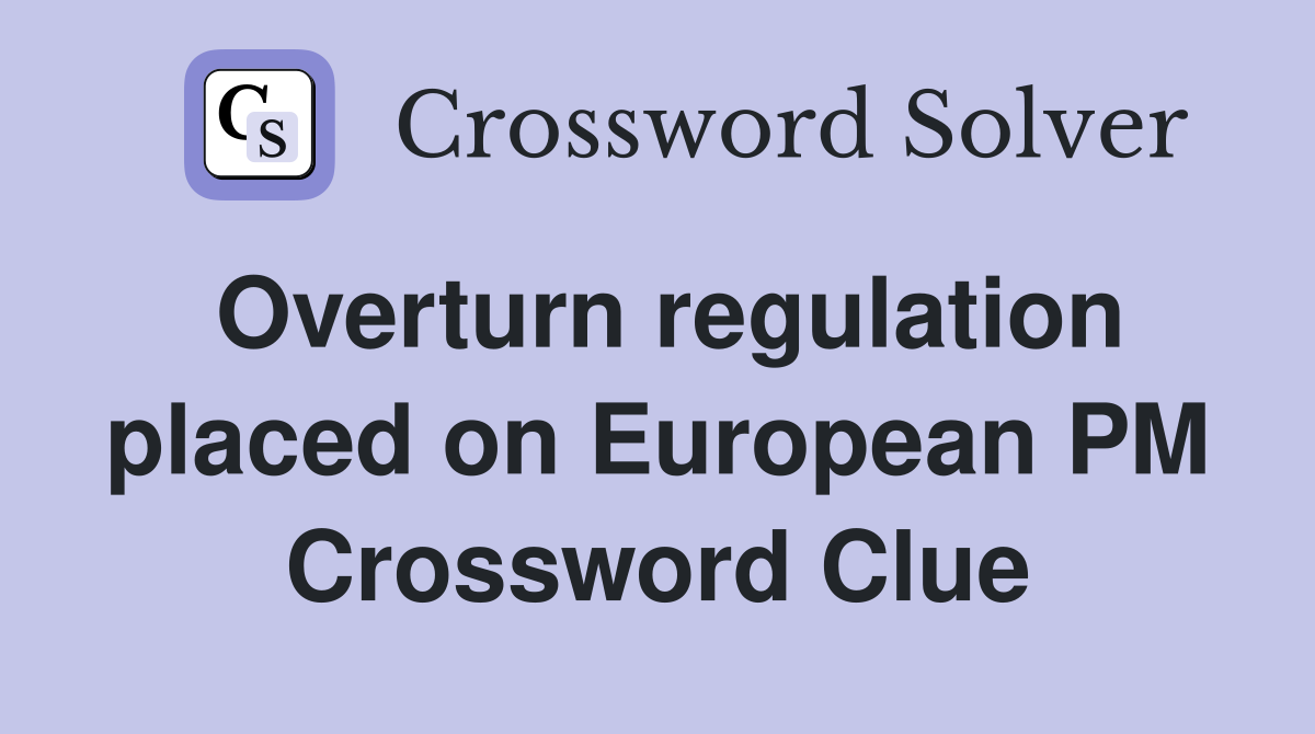 Overturn regulation placed on European PM Crossword Clue