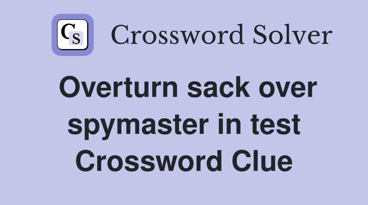 Overturn sack over spymaster in test Crossword Clue