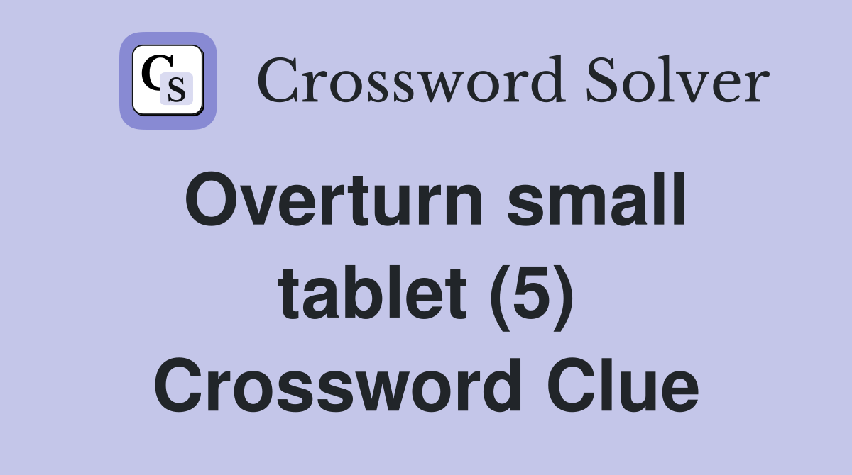 Overturn small tablet (5) Crossword Clue