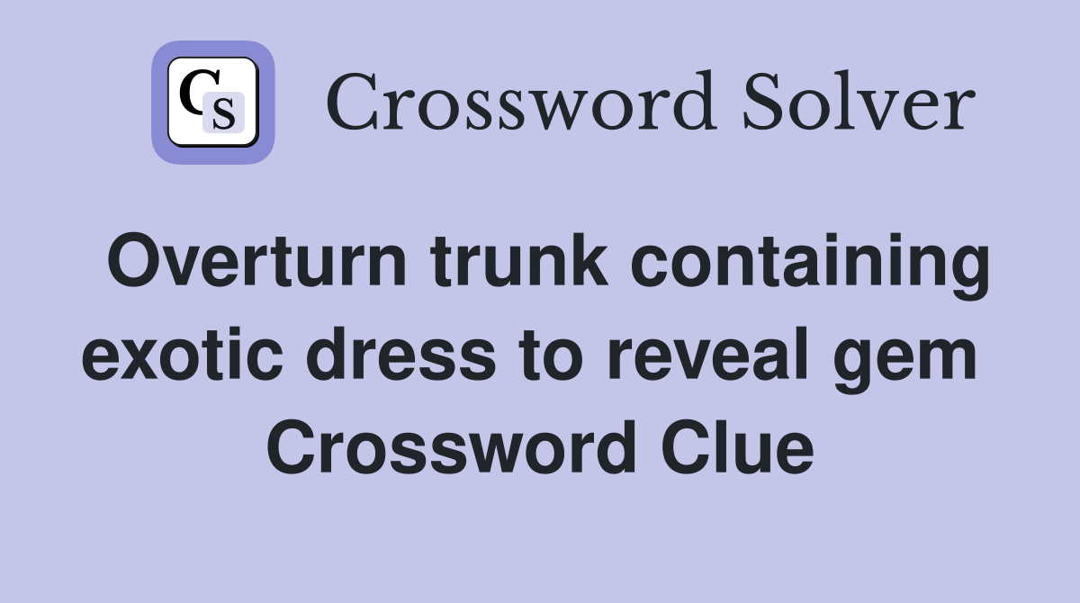 Overturn trunk containing exotic dress to reveal gem  Crossword Clue
