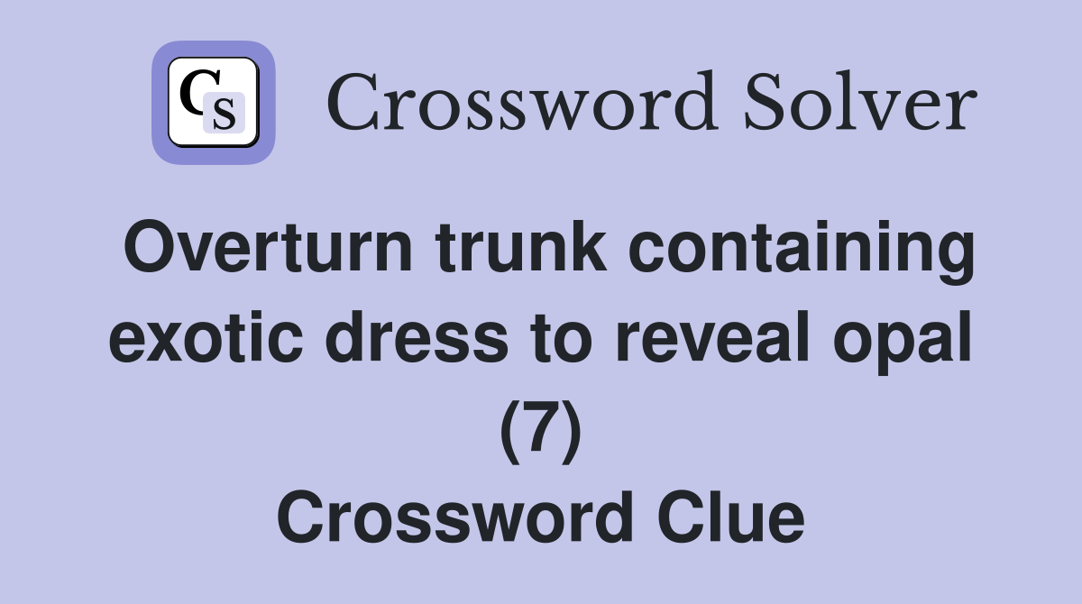Overturn trunk containing exotic dress to reveal opal (7) Crossword Clue