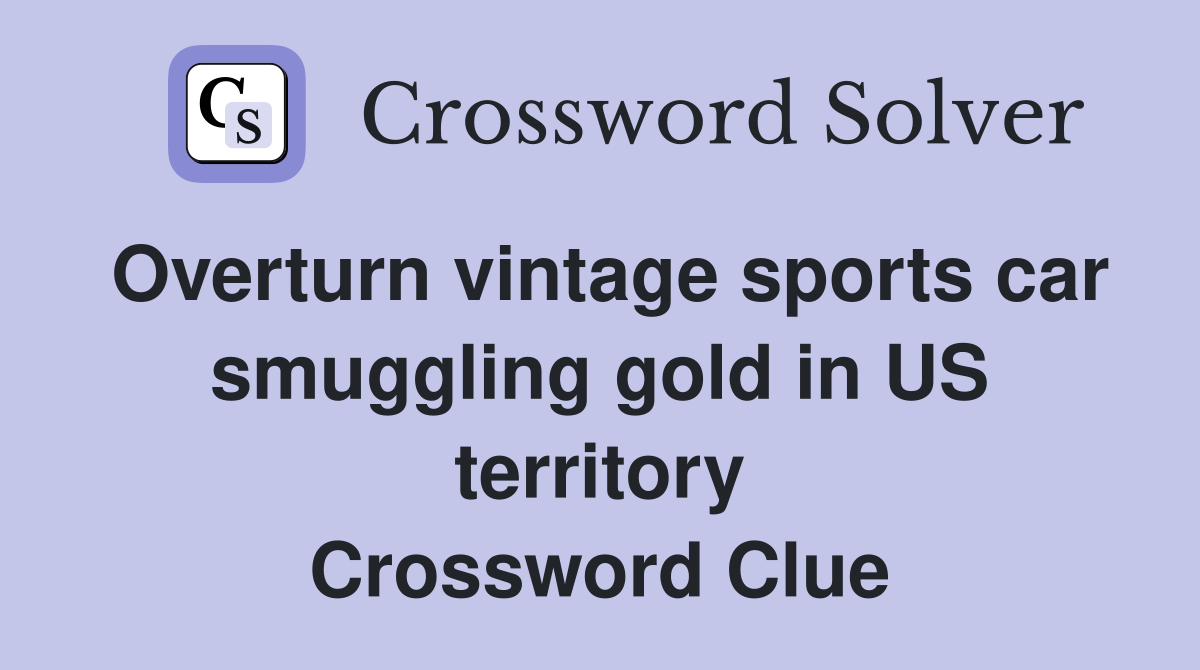 Overturn vintage sports car smuggling gold in US territory Crossword Clue