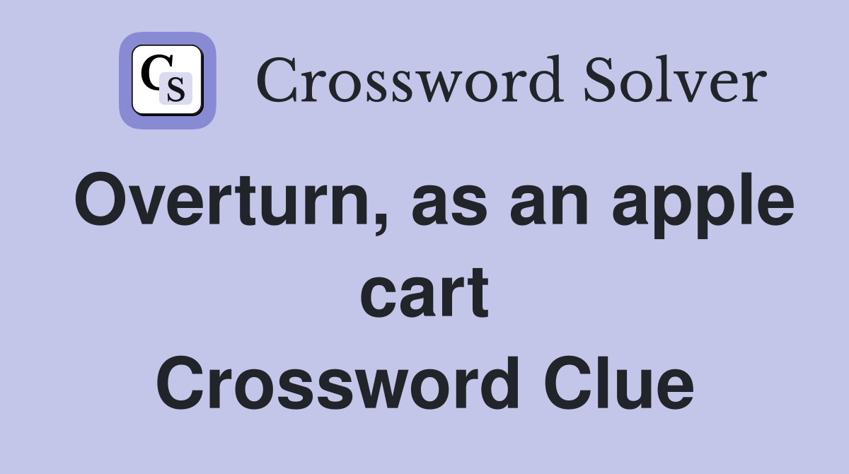Overturn, as an apple cart Crossword Clue