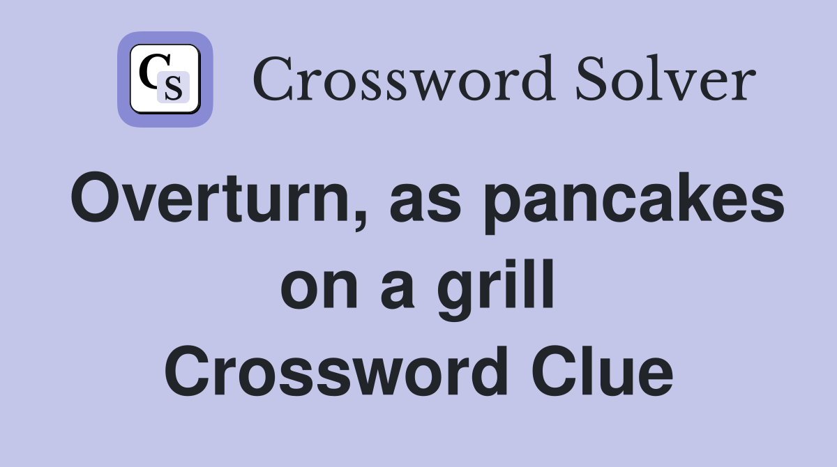 Overturn, as pancakes on a grill Crossword Clue