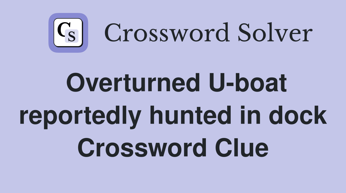 Overturned U-boat reportedly hunted in dock Crossword Clue