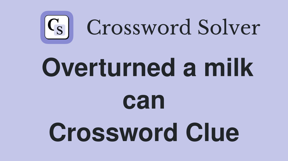 Overturned a milk can Crossword Clue