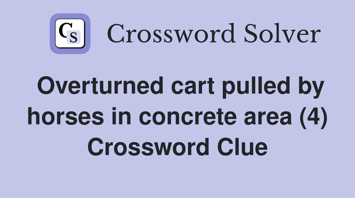 Overturned cart pulled by horses in concrete area (4) Crossword Clue