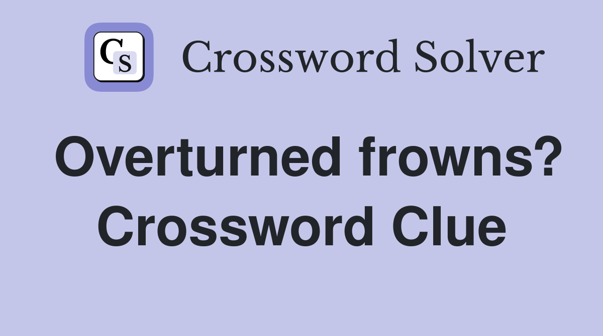 Overturned frowns? Crossword Clue