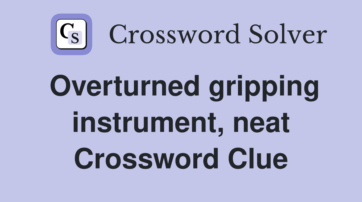 Overturned gripping instrument, neat Crossword Clue