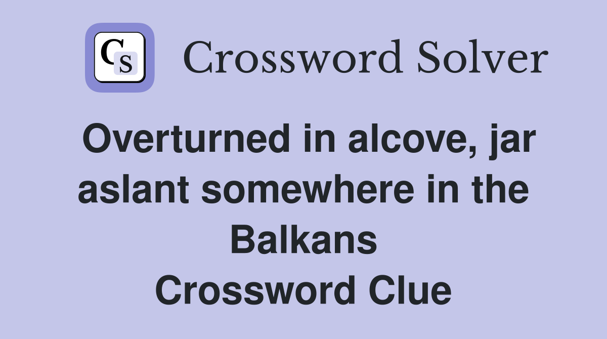 Overturned in alcove, jar aslant somewhere in the Balkans Crossword Clue