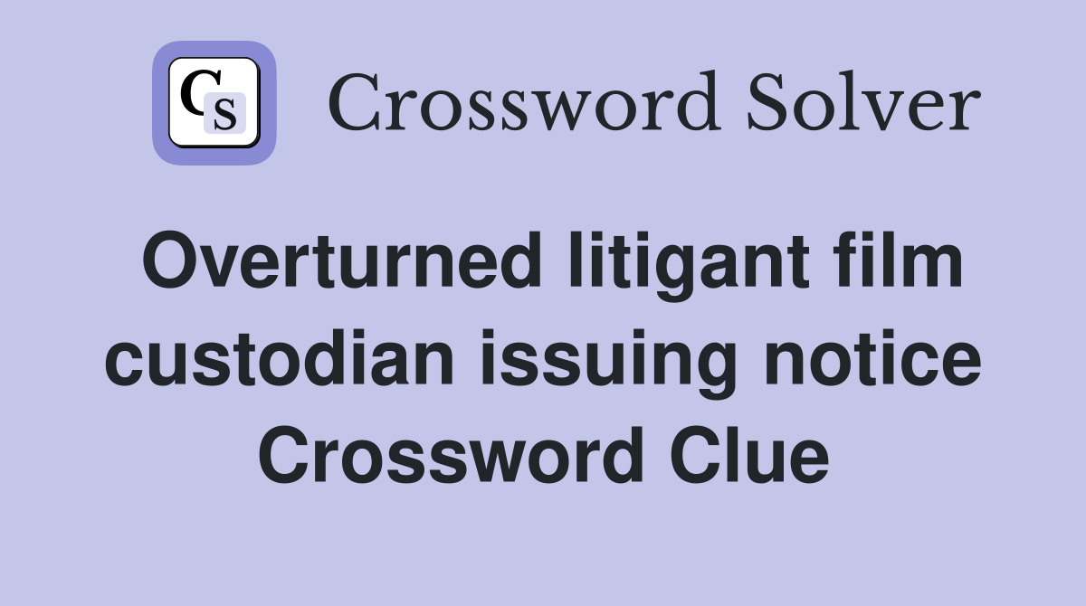 Overturned litigant film custodian issuing notice Crossword Clue