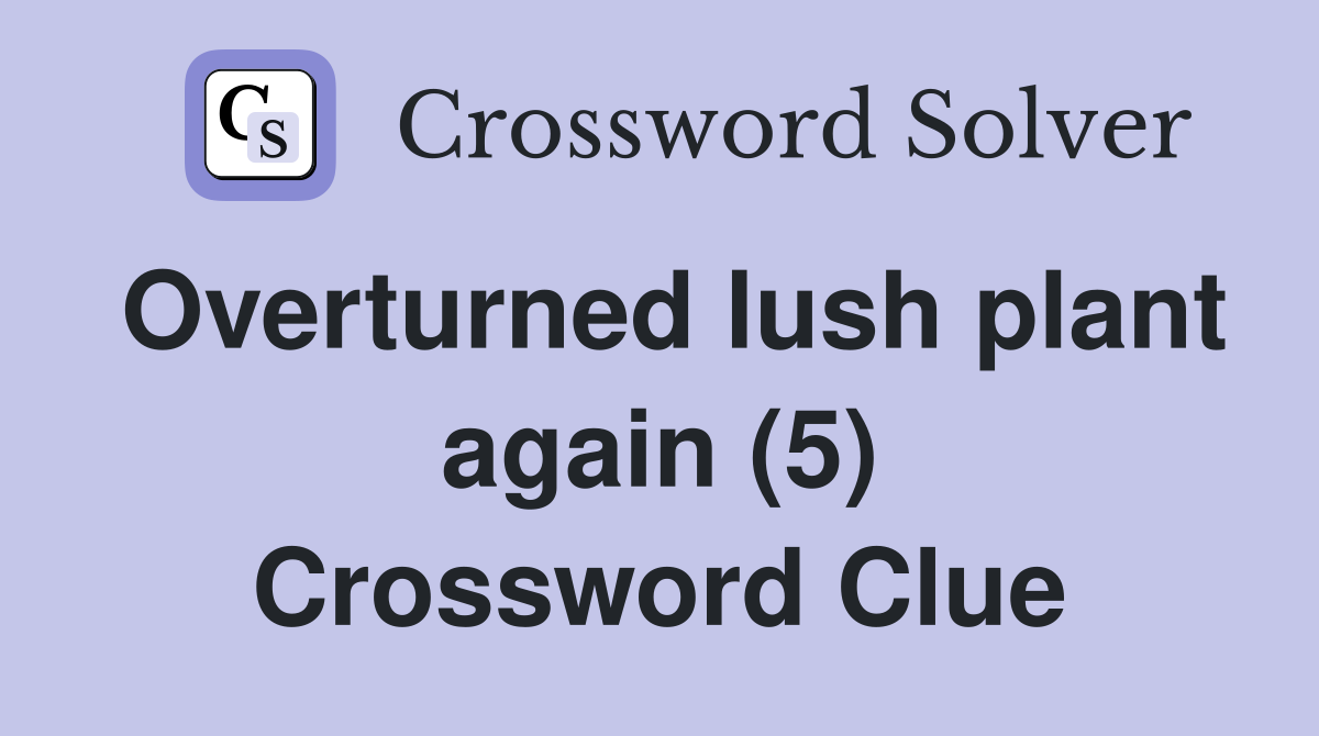 Overturned lush plant again (5) Crossword Clue