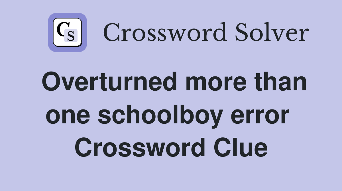 Overturned more than one schoolboy error  Crossword Clue
