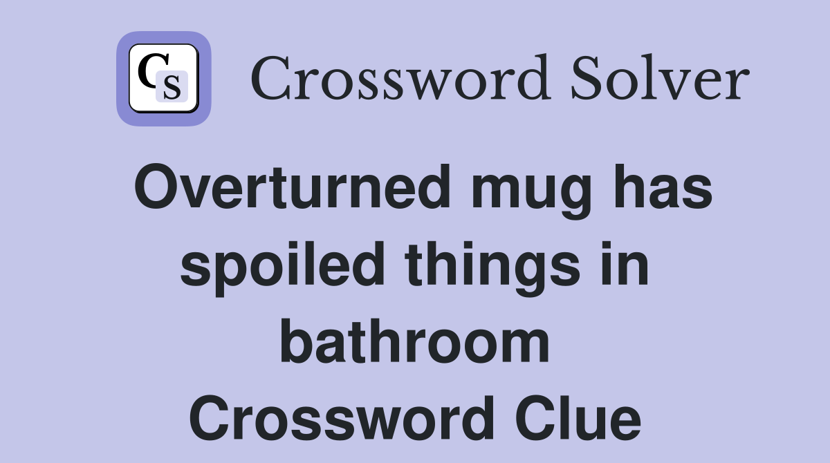 Overturned mug has spoiled things in bathroom Crossword Clue