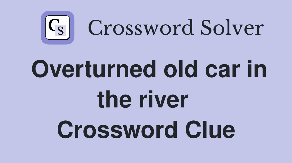 Overturned old car in the river  Crossword Clue