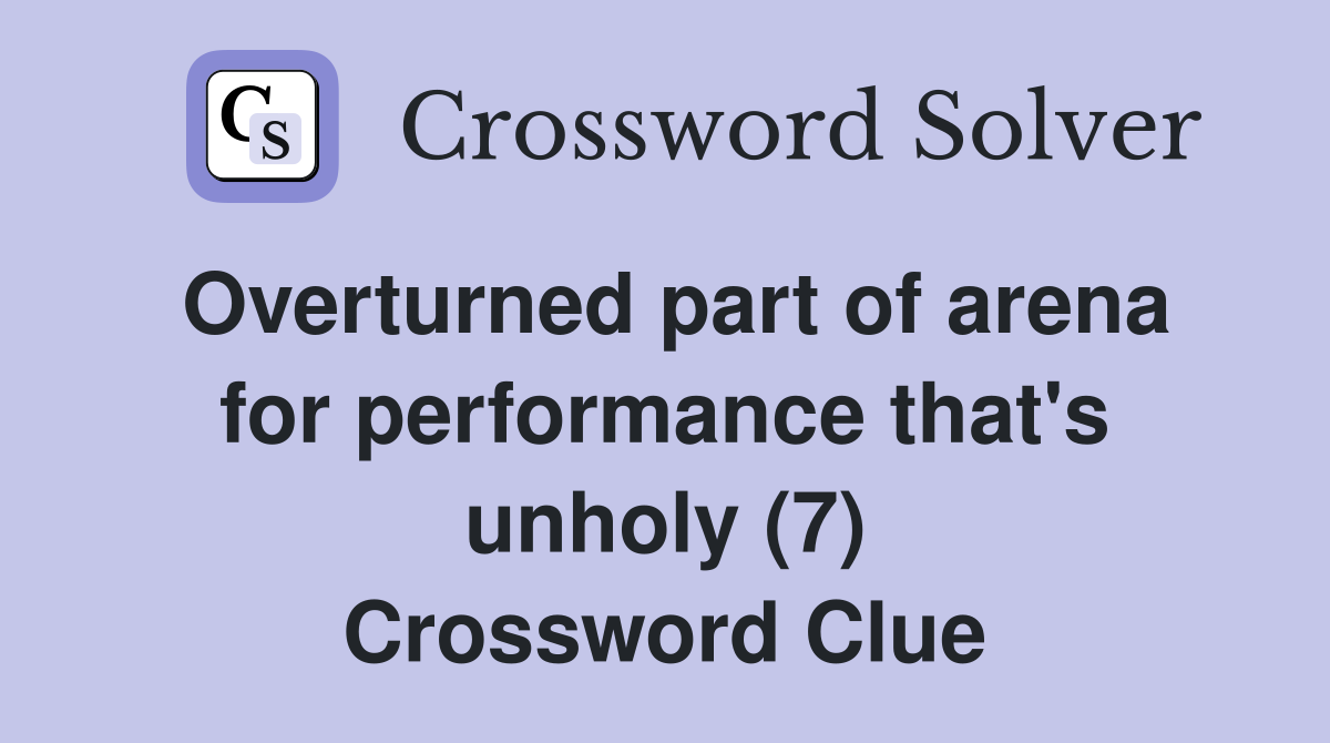 Overturned part of arena for performance that's unholy (7) Crossword Clue