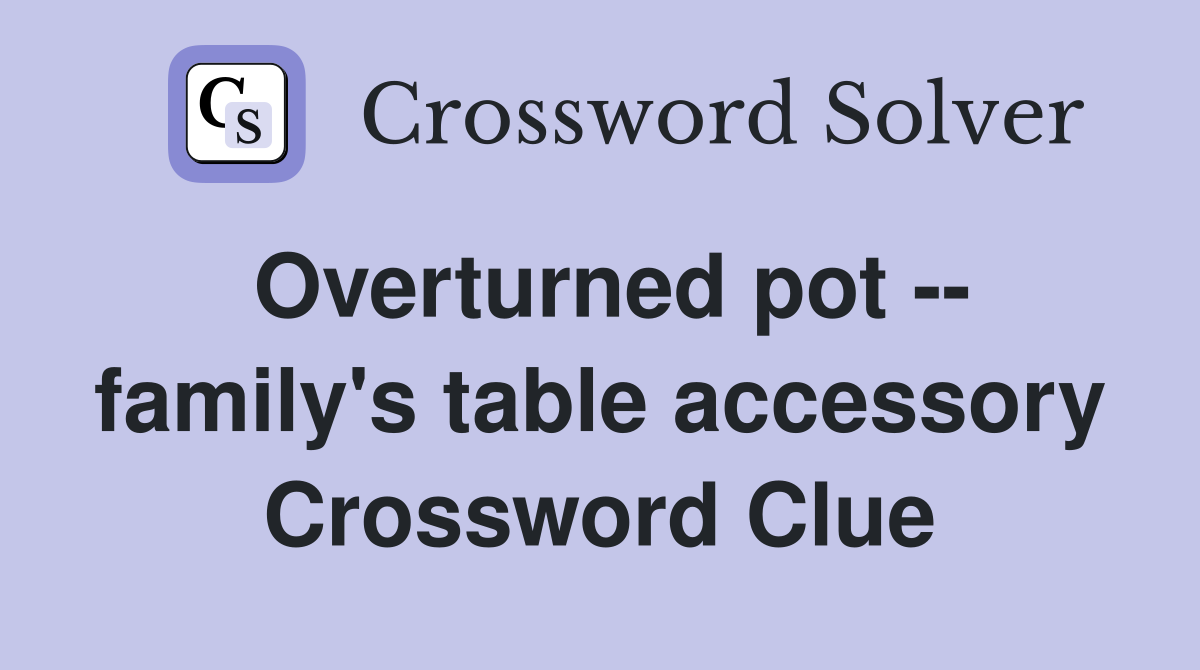 Overturned pot -- family's table accessory Crossword Clue