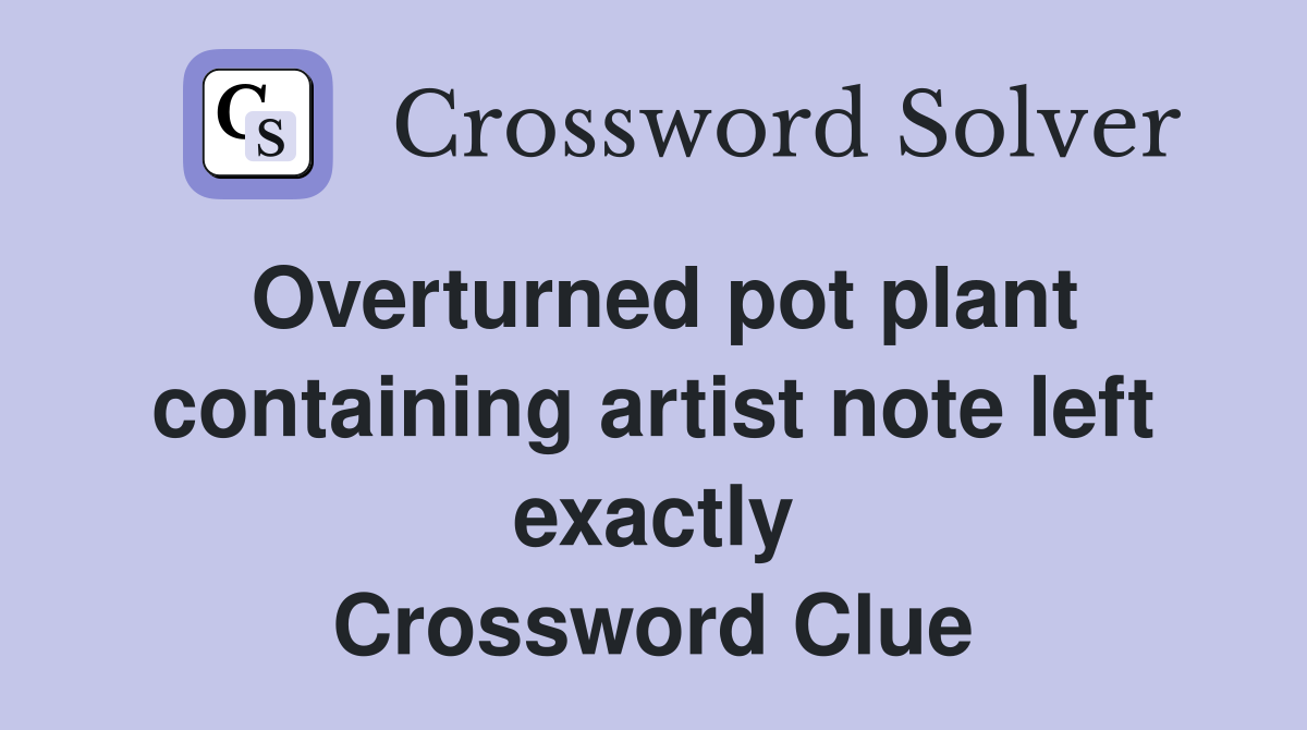 Overturned pot plant containing artist note left exactly Crossword Clue