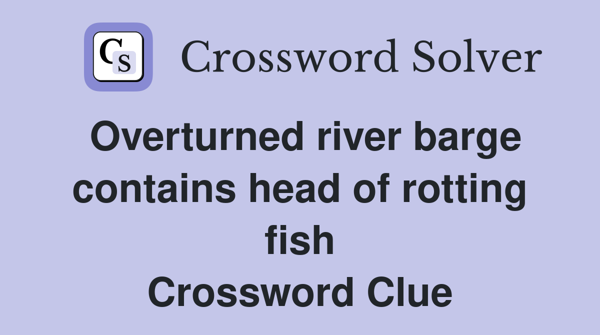 Overturned river barge contains head of rotting fish Crossword Clue