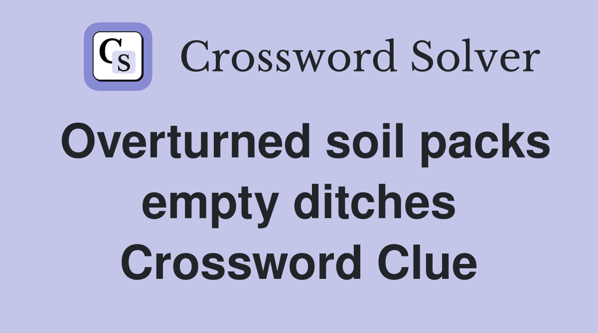 Overturned soil packs empty ditches Crossword Clue