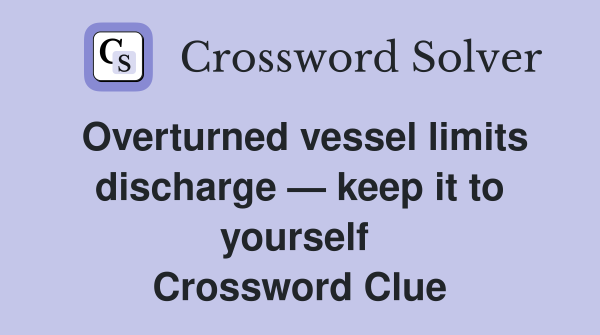 Overturned vessel limits discharge — keep it to yourself  Crossword Clue