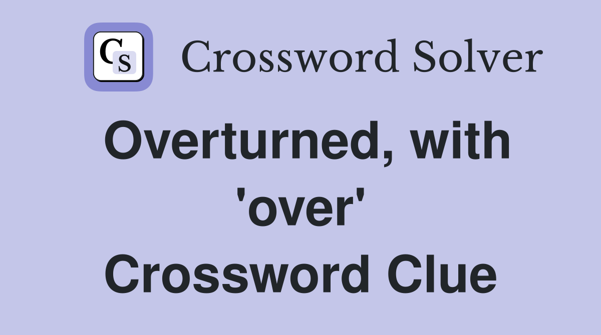Overturned, with 'over' Crossword Clue