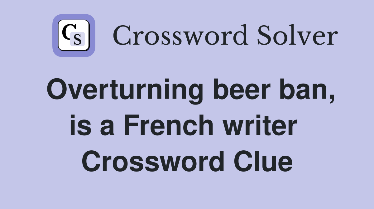 Overturning beer ban, is a French writer  Crossword Clue