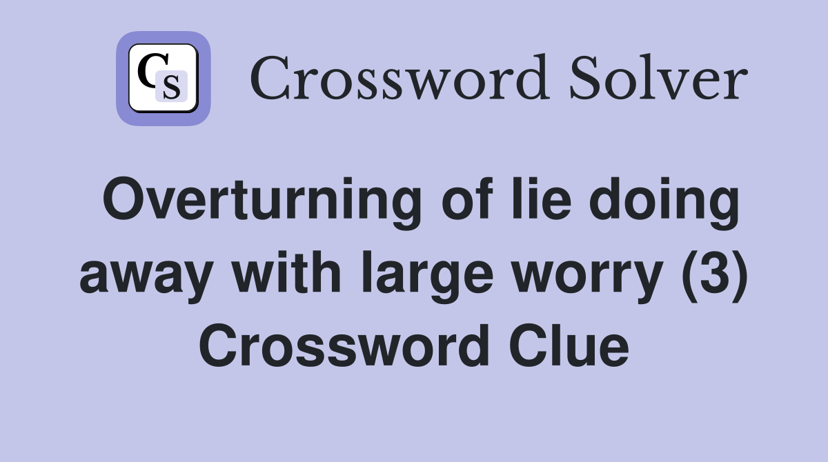 Overturning of lie doing away with large worry (3) Crossword Clue