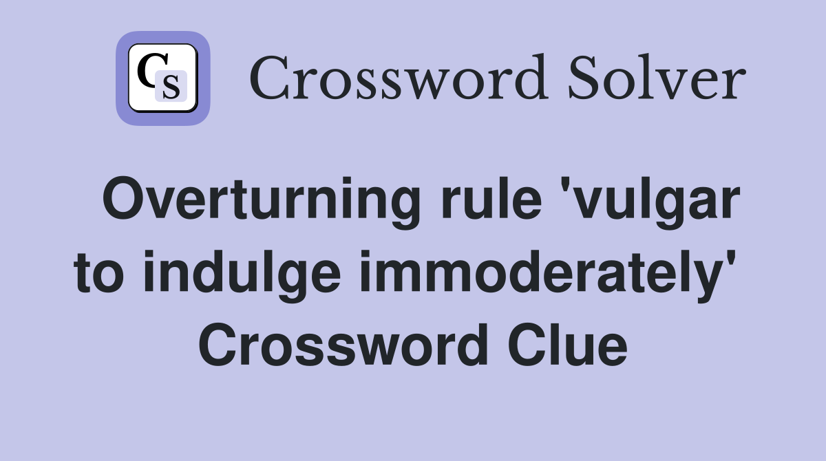 Overturning rule 'vulgar to indulge immoderately'  Crossword Clue