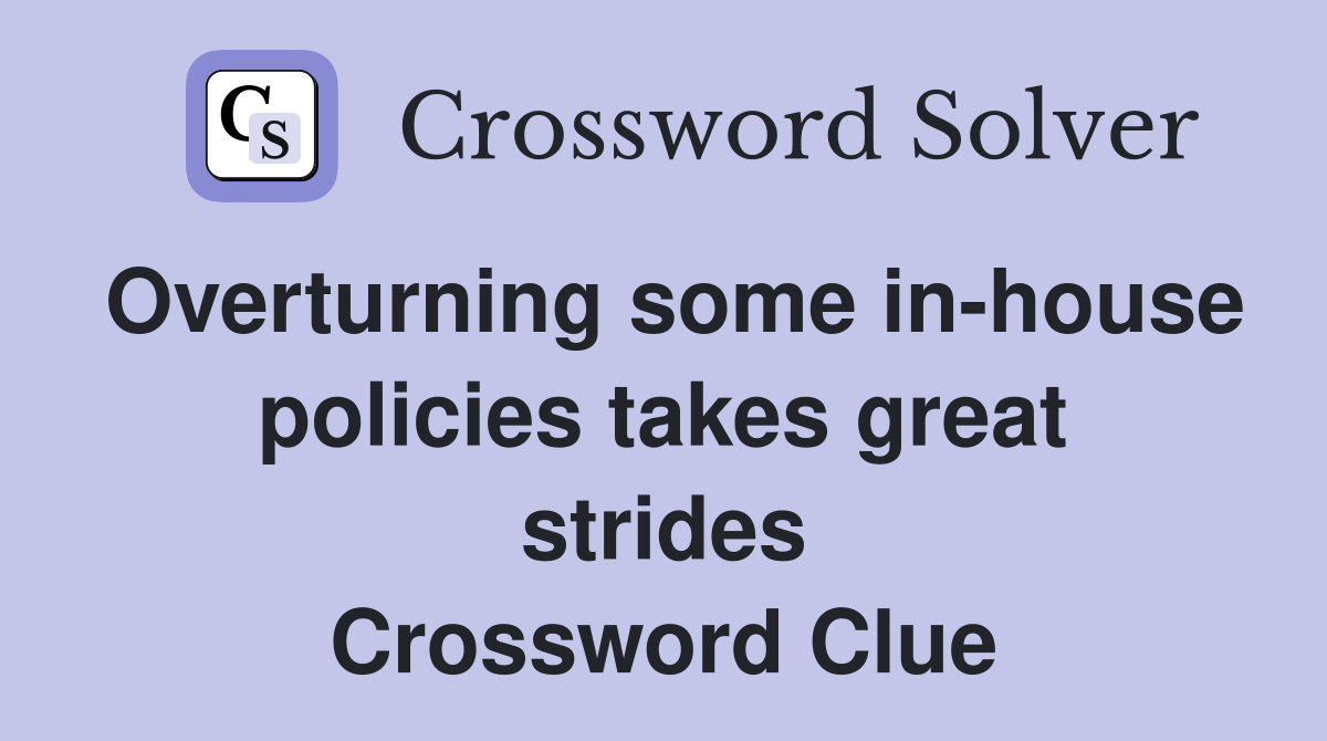 Overturning some in-house policies takes great strides Crossword Clue