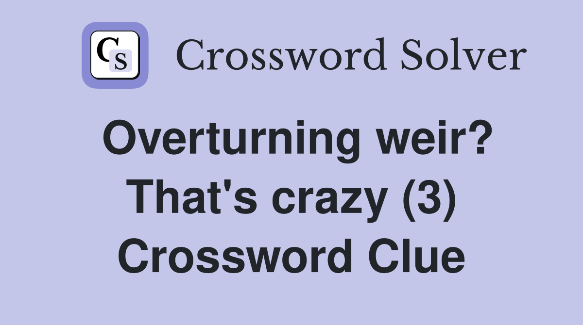 Overturning weir? That's crazy (3) Crossword Clue