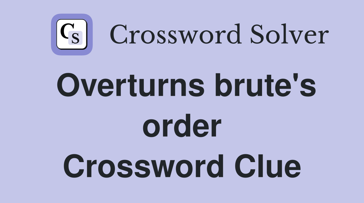 Overturns brute's order Crossword Clue