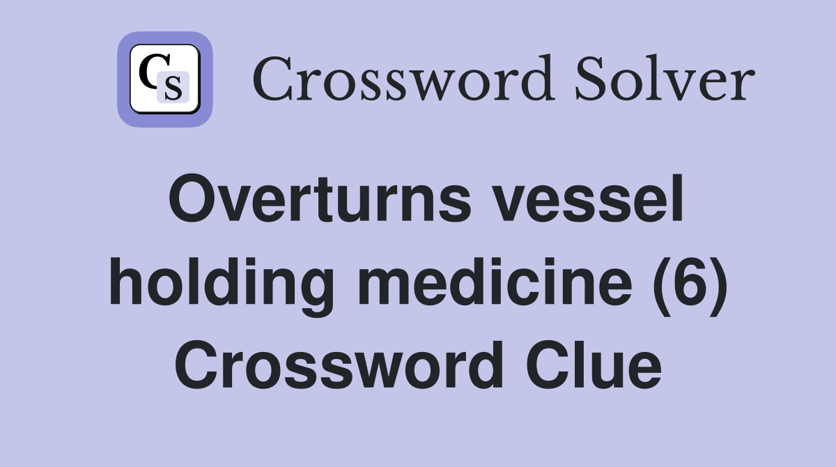 Overturns vessel holding medicine (6) Crossword Clue