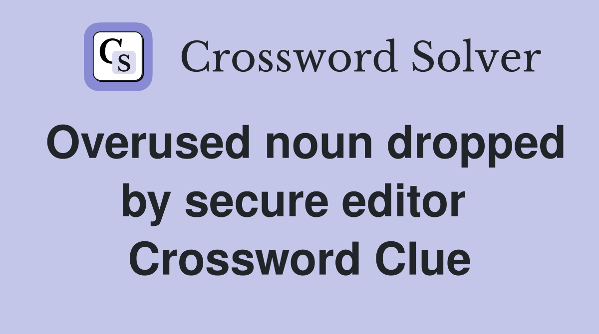Overused noun dropped by secure editor  Crossword Clue