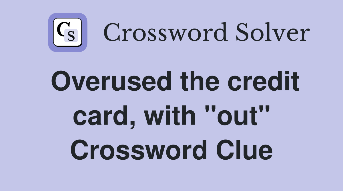Overused the credit card, with "out" Crossword Clue