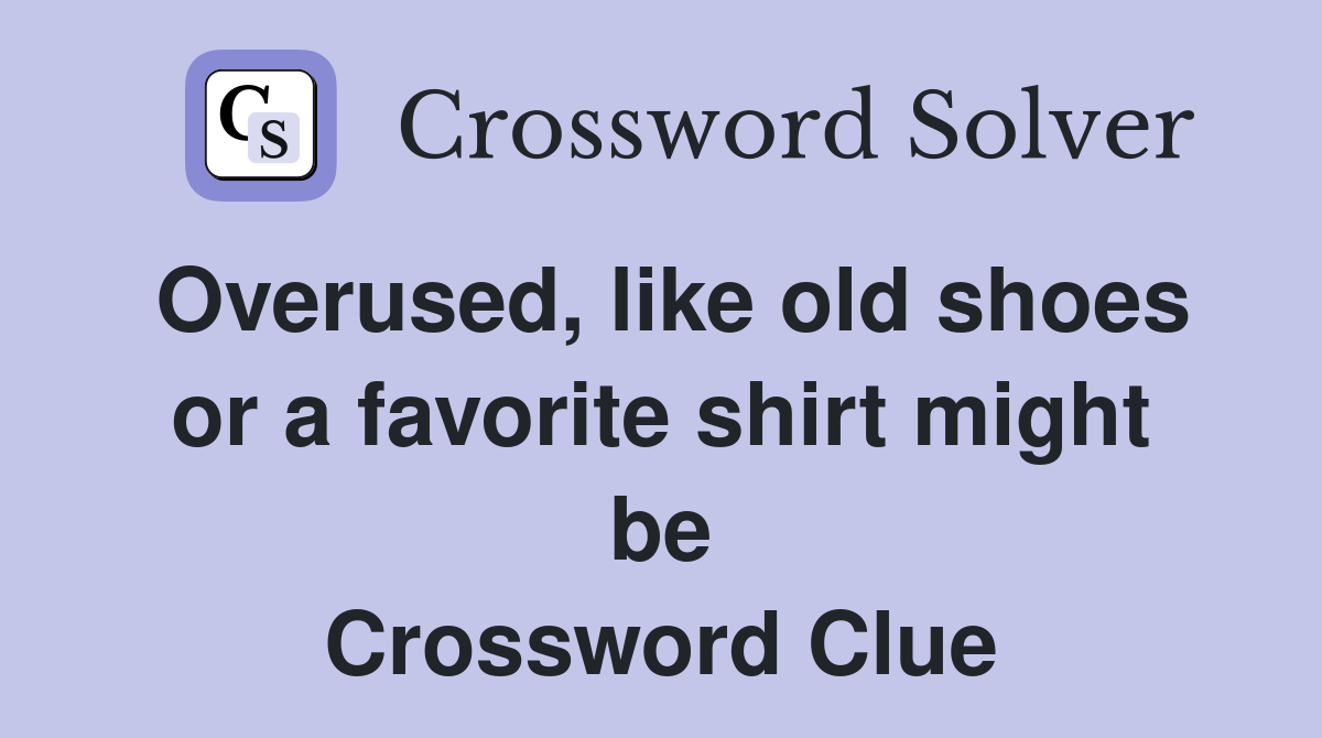 Overused, like old shoes or a favorite shirt might be Crossword Clue