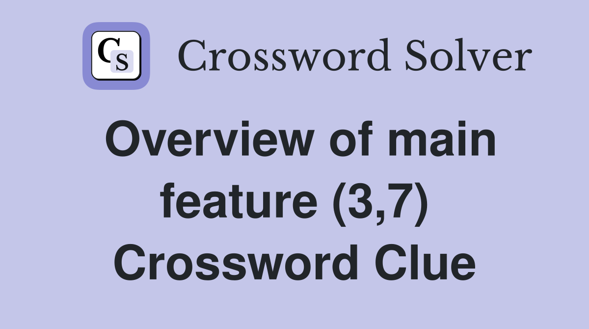 Overview of main feature (3,7) Crossword Clue