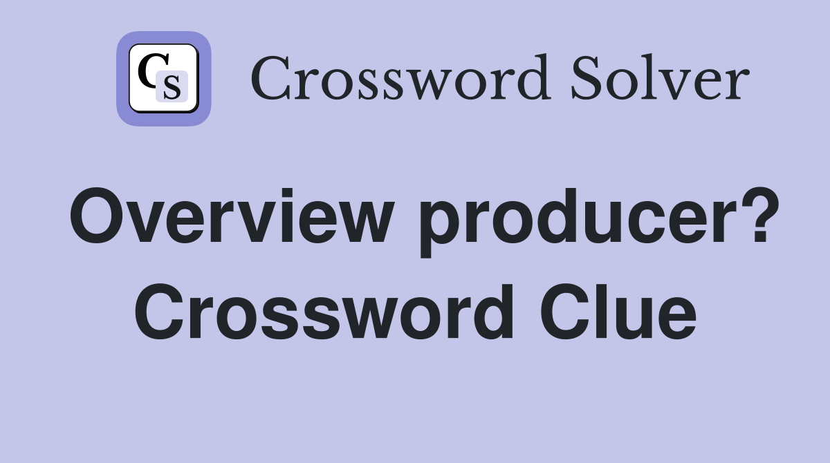 Overview producer? Crossword Clue