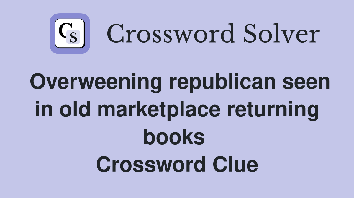 Overweening republican seen in old marketplace returning books  Crossword Clue