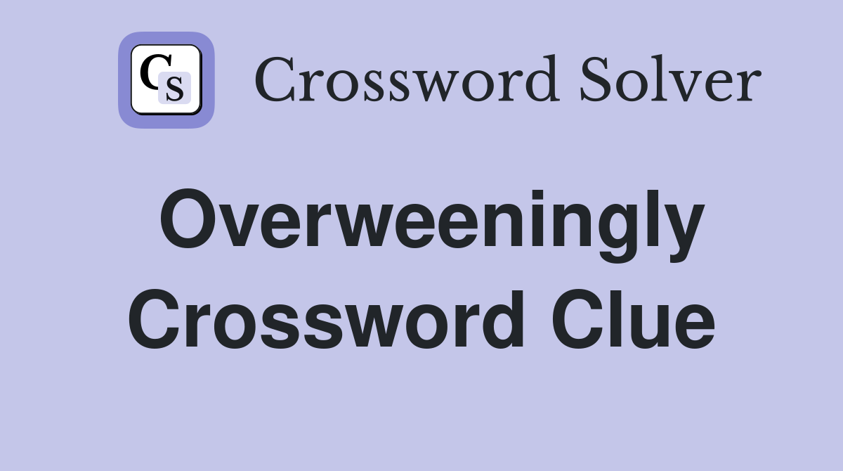 Overweeningly Crossword Clue